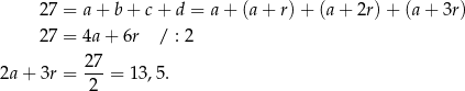  27 = a + b+ c+ d = a + (a+ r)+ (a + 2r) + (a + 3r) 27 = 4a + 6r / : 2 27 2a+ 3r = ---= 13,5. 2 