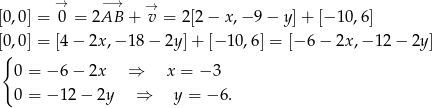  → −→ → [0,0] = 0 = 2AB + v = 2[2 − x,− 9 − y] + [− 10,6] [0{,0] = [4− 2x,− 18 − 2y] + [− 10,6] = [−6 − 2x ,− 12− 2y] 0 = − 6− 2x ⇒ x = − 3 0 = − 12− 2y ⇒ y = − 6. 