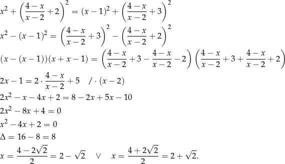  ( ) ( ) 2 4−--x- 2 2 4-−-x- 2 x + x − 2 + 2 = (x − 1) + x − 2 + 3 ( ) 2 ( ) 2 2 2 4-−-x- 4-−-x- x − (x − 1) = x − 2 + 3 − x − 2 + 2 ( ) ( ) (x − (x − 1))(x + x − 1) = 4-−-x-+ 3− 4−--x-− 2 4-−-x-+ 3 + 4−--x-+ 2 x − 2 x− 2 x − 2 x− 2 4 − x 2x − 1 = 2 ⋅------+ 5 / ⋅(x − 2) x − 2 2x2 − x − 4x + 2 = 8− 2x + 5x − 10 2 2x − 8x + 4 = 0 x2 − 4x + 2 = 0 Δ = 16− 8 =-8 -- 4 − 2 √ 2 √ -- 4 + 2√ 2 √ -- x = --------- = 2 − 2 ∨ x = ---------= 2+ 2. 2 2 