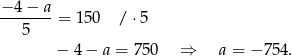 −-4-−-a = 1 50 / ⋅5 5 − 4 − a = 75 0 ⇒ a = − 754. 