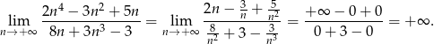  4 2 3 5- lim 2n--−--3n-+--5n = lim 2n-−--n +-n2 = +-∞--−-0-+-0 = +∞ . n→ +∞ 8n + 3n3 − 3 n→+ ∞ 82 + 3 −-33 0+ 3− 0 n n 