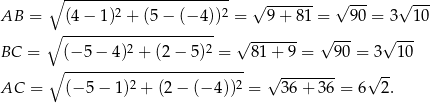  ∘ ----------------------- √ ------- √ --- √ --- AB = (4 − 1)2 + (5 − (− 4))2 = 9 + 81 = 90 = 3 10 ∘ --------------------- 2 2 √ ------- √ --- √ --- BC = ∘ (−-5-−-4)-+--(2−--5)-=--- 81 + 9 = 9 0 = 3 10 2 2 √ -------- √ -- AC = (− 5 − 1) + (2 − (− 4)) = 36 + 36 = 6 2. 