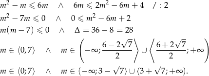  2 2 m − m ≤ 6m ∧ 6m ≤ 2m − 6m + 4 / : 2 m 2 − 7m ≤ 0 ∧ 0 ≤ m2 − 6m + 2 m (m − 7) ≤ 0 ∧ Δ( = 36 − 8 =√ 28⟩ ⟨ √ -- ) 6 − 2 7 6 + 2 7 m ∈ ⟨0,7⟩ ∧ m ∈ − ∞ ;--------- ∪ ---------;+ ∞ 2 2 √ -- √ -- m ∈ ⟨0;7⟩ ∧ m ∈ (− ∞ ;3 − 7⟩ ∪ ⟨3+ 7;+ ∞ ). 