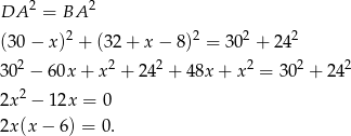  2 2 DA = BA (30− x)2 + (32 + x − 8)2 = 302 + 242 2 2 2 2 2 2 30 − 60x + x + 24 + 48x + x = 30 + 24 2x2 − 12x = 0 2x(x − 6) = 0 . 