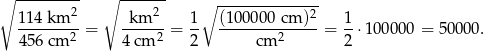 ∘ --------- ∘ ------- -------------- 11 4 km 2 km 2 1∘ (10000 0 cm )2 1 ---------= ------= -- --------------= --⋅10000 0 = 50000 . 4 56 cm 2 4 cm 2 2 cm 2 2 