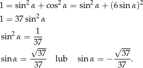 1 = sin 2α + cos2 α = sin2α + (6 sinα )2 1 = 37sin2 α 1 sin 2α = --- √37-- √ --- 37 37 sin α = -37-- lub sin α = − -37-. 