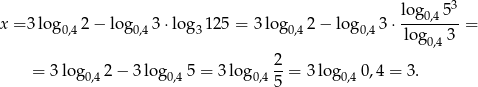  3 log0,4-5- x = 3 log 0,42 − log0,43 ⋅log31 25 = 3 log 0,42 − log0,43 ⋅ log 3 = 0,4 = 3 lo g 2− 3 log 5 = 3 lo g 2-= 3 lo g 0,4 = 3. 0,4 0,4 0,4 5 0,4 