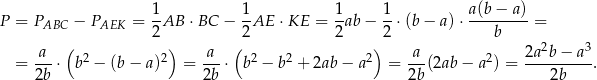  1 1 1 1 a (b− a ) P = PABC − PAEK = -AB ⋅BC − --AE ⋅ KE = -ab − -⋅ (b− a)⋅---------= 2 2 2 2 b a-- ( 2 2) a-- ( 2 2 2) -a- 2 2a2b-−-a3- = 2b ⋅ b − (b − a) = 2b ⋅ b − b + 2ab − a = 2b (2ab− a ) = 2b . 