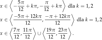  ⟨ ⟩ 5π- π-- x ∈ − 1 2 + kπ ,− 12 + kπ dla k = 1,2 ⟨ ⟩ x ∈ −-5π-+--12kπ-, −-π-+-12kπ- dla k = 1,2 1 2 12 ⟨ 7π 1 1π ⟩ ⟨ 19π 23 π⟩ x ∈ ---,---- ∪ ----,---- . 12 12 12 12 