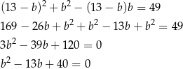(13 − b)2 + b2 − (13 − b)b = 49 2 2 2 169 − 26b + b + b − 13b + b = 49 3b2 − 39b + 12 0 = 0 2 b − 13b + 40 = 0 