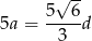  √ -- 5--6- 5a = 3 d 
