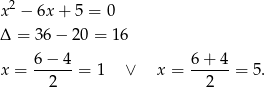  2 x − 6x + 5 = 0 Δ = 36− 20 = 16 6 − 4 6+ 4 x = ------= 1 ∨ x = ------= 5 . 2 2 