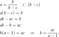  b a = ----- / ⋅(b − c) b− c a(b − c) = b ab − ac = b ab − b = ac --ac-- b(a − 1) = ac ⇒ b = a − 1. 