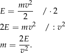  2 E = mv-- /⋅ 2 2 2E = mv 2 / : v2 m = 2E-. v2 