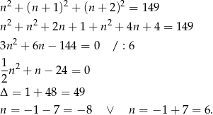 n 2 + (n + 1)2 + (n + 2)2 = 149 n 2 + n 2 + 2n+ 1+ n2 + 4n + 4 = 1 49 2 3n + 6n− 144 = 0 / : 6 1-2 2n + n − 24 = 0 Δ = 1 + 48 = 49 n = − 1− 7 = − 8 ∨ n = − 1+ 7 = 6. 