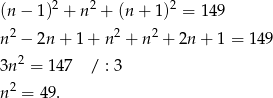 (n − 1)2 + n 2 + (n + 1 )2 = 149 n 2 − 2n + 1+ n2 + n2 + 2n + 1 = 14 9 2 3n = 147 / : 3 n 2 = 49. 