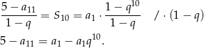  10 5-−-a11 1−--q-- 1 − q = S 10 = a1 ⋅ 1 − q / ⋅(1 − q) 10 5− a11 = a1 − a1q . 