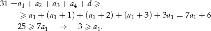 31 =a 1 + a2 + a3 + a4 + d ≥ ≥ a1 + (a 1 + 1) + (a1 + 2) + (a1 + 3)+ 3a1 = 7a1 + 6 2 5 ≥ 7a1 ⇒ 3 ≥ a1. 