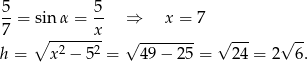 5 5 7-= sin α = x- ⇒ x = 7 ∘ -------- √ -------- √ --- √ -- h = x2 − 52 = 49 − 25 = 24 = 2 6. 