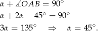 α+ ∡OAB = 90∘ ∘ ∘ α+ 2α − 45 = 9 0 3α = 13 5∘ ⇒ α = 45 ∘. 