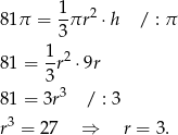  1 81π = -πr 2 ⋅h / : π 3 1- 2 81 = 3 r ⋅9r 81 = 3r3 / : 3 r3 = 27 ⇒ r = 3 . 