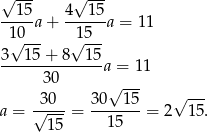 √ --- √ --- --15a + 4--15a = 11 1√0--- √15-- 3 15 + 8 1 5 --------------a = 11 30 √ --- -30-- 30--1-5 √ --- a = √ 15 = 15 = 2 1 5. 