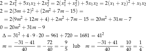  2 2 2 2 2 2 = 2x 1 + 5x1x2 + 2x2 = 2(x1 + x2)+ 5x1x2 = 2(x 1 + x 2) + x 1x2 2 = 2 (3m + 2 )2 + (2m 2 + 7m − 15) = 2 2 2 = 2 (9m + 12m + 4) + 2m + 7m − 15 = 20m + 31m − 7 0 = 2 0m 2 + 3 1m − 9 Δ = 312 + 4 ⋅9⋅ 20 = 961 + 72 0 = 1681 = 412 m = −3-1−--41-= − 7-2 = − 9- lub m = −-31+--41-= 10-= 1. 40 4 0 5 40 40 4 