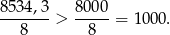 8 534,3 8000 ------- > -----= 1000. 8 8 