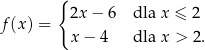  { 2x − 6 dla x ≤ 2 f(x) = x − 4 dla x > 2. 