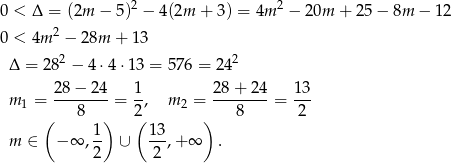  2 2 0 < Δ = (2m − 5) − 4(2m + 3) = 4m − 20m + 25− 8m − 12 0 < 4m 2 − 28m + 13 2 2 Δ = 28 − 4 ⋅4⋅ 13 = 576 = 24 2 8− 24 1 28 + 24 13 m 1 = -------- = --, m 2 = --------= --- ( 8 ) 2( ) 8 2 m ∈ − ∞ , 1 ∪ 1-3,+ ∞ . 2 2 