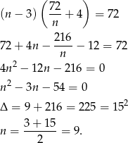  ( ) (n − 3 ) 72-+ 4 = 72 n 216 7 2+ 4n − ----− 1 2 = 72 2 n 4n − 12n − 216 = 0 2 n − 3n − 54 = 0 Δ = 9 + 216 = 225 = 15 2 n = 3-+-15-= 9. 2 