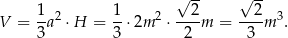  √ -- √ -- 1 1 2 2 V = --a2 ⋅H = --⋅2m 2 ⋅---m = ---m 3. 3 3 2 3 