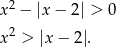 x2 − |x− 2| > 0 2 x > |x − 2|. 