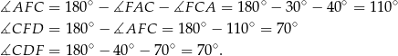  ∘ ∘ ∘ ∘ ∘ ∡AF C = 180 − ∡FAC − ∡F CA = 180 − 30 − 40 = 110 ∡CF D = 180∘ − ∡AF C = 180∘ − 110∘ = 70∘ ∘ ∘ ∘ ∘ ∡CDF = 180 − 40 − 70 = 70 . 