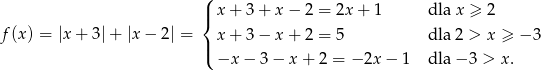  ( |{ x + 3 + x − 2 = 2x + 1 dla x ≥ 2 f(x ) = |x + 3 |+ |x − 2| = x + 3 − x + 2 = 5 dla 2 > x ≥ − 3 |( −x − 3 − x + 2 = − 2x− 1 dla − 3 > x. 