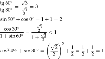  ∘ √ -- tg-60- = √-3-= 3 tg 30∘ --3 ∘ 3 ∘ sin 90 + cos 0 = 1 + 1 = 2 ∘ √3- --cos-30--- = ---2√--< 1 1 + sin 60∘ 1+ -3- 2( √ --) 2 2 1 1 1 c os245∘ + sin 30∘ = ---- + --= --+ --= 1. 2 2 2 2 