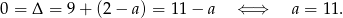 0 = Δ = 9+ (2− a) = 11 − a ⇐ ⇒ a = 11. 