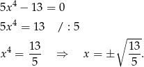  4 5x − 13 = 0 5x4 = 13 / : 5 ∘ --- 4 1-3 13- x = 5 ⇒ x = ± 5 . 