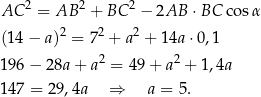 AC 2 = AB 2 + BC 2 − 2AB ⋅ BC cos α 2 2 2 (14 − a) = 7 + a + 14a ⋅0,1 196 − 28a + a 2 = 49+ a2 + 1,4a 147 = 29,4a ⇒ a = 5. 