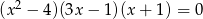  2 (x − 4)(3x − 1 )(x+ 1) = 0 