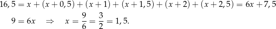 16,5 = x + (x + 0 ,5)+ (x + 1)+ (x + 1 ,5)+ (x + 2)+ (x + 2,5) = 6x + 7,5 9 3 9 = 6x ⇒ x = --= --= 1,5. 6 2 