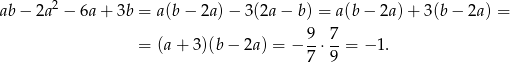  2 ab − 2a − 6a + 3b = a(b− 2a)− 3(2a− b) = a(b − 2a) + 3(b − 2a) = 9- 7- = (a+ 3 )(b− 2a ) = − 7 ⋅9 = − 1. 
