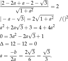  √ -- |2− 2a+ a− 2 − 3 | -------√------2-------= 2 √ 1+ a ∘ ------ |− a − 3| = 2 1+ a2 /()2 2 √ -- 2 a + 2a 3+ 3 = 4 + 4a 2 √ -- 0 = 3a − 2a 3 + 1 Δ = 1 2− 12 = 0 √ -- √ -- a = −b--= 2--3-= --3. 2a 6 3 