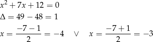  2 x + 7x + 12 = 0 Δ = 49 − 48 = 1 − 7− 1 − 7 + 1 x = ------- = − 4 ∨ x = ------- = −3 2 2 