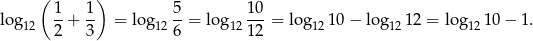  ( 1 1 ) 5 10 log 12 --+ -- = log 12--= lo g12---= log1210 − log 12 12 = log12 10− 1. 2 3 6 12 