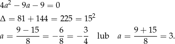  2 4a − 9a − 9 = 0 Δ = 81+ 144 = 2 25 = 152 a = 9-−-1-5 = − 6-= − 3- lub a = 9+--15-= 3. 8 8 4 8 