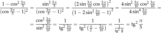  2 3π- 2 3π ( 3π- 3π-)2 2 3π 2 3π- -1-−-cos--5---= ---sin---5-----= (--2sin-10 co-s10-)- = 4-sin--10 cos-10 = (cos 35π-− 1)2 (cos 3π5-− 1)2 1 − 2 sin2 3π-− 1 2 4 sin 4 31π0 10 cos2-3π10- ---1-- ------1------ --1-- 2 π- = sin 2 3π = tg2 3π-= tg2( π-− 2π-) = -1-- = tg 5 10 10 2 10 tg2 π5 