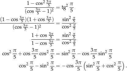  -1−--cos2-3π5--- 2 π- (cos 3π-− 1)2 = tg 5 5 (1− cos 3π5-)(1+ cos 3π5-) sin 2 π5 ----------3π-----2-------= co-s2 π (cos 5 − 1) 5 1+ cos 3π sin 2 π -------35π--= ----25 π- 1− cos 5 co s 5 2 π 3π 2 π 2 π 3π 2 π cos -5 + cos -5-co s 5- = sin 5-− co s-5- sin 5- π π 3 π ( π π ) cos2 --− sin 2-- = − cos--- sin2 --+ co s2-- . 5 5 5 5 5 