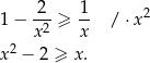 1 − 2--≥ 1- / ⋅x 2 x2 x x 2 − 2 ≥ x. 