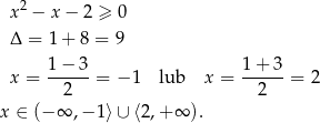  2 x − x − 2 ≥ 0 Δ = 1 + 8 = 9 1 − 3 1 + 3 x = ------= −1 lub x = ------= 2 2 2 x ∈ (− ∞ ,− 1⟩ ∪ ⟨2,+ ∞ ). 